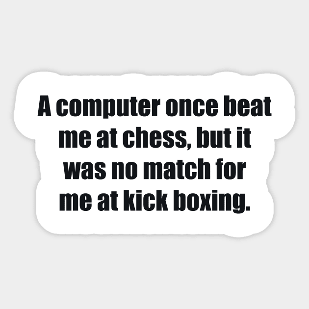 A computer once beat me at chess, but it was no match for me at kick boxing Sticker by BL4CK&WH1TE 